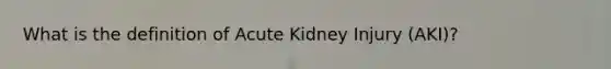 What is the definition of Acute Kidney Injury (AKI)?