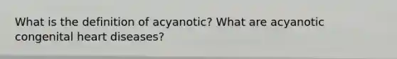 What is the definition of acyanotic? What are acyanotic congenital heart diseases?