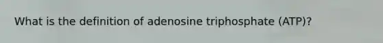 What is the definition of adenosine triphosphate (ATP)?