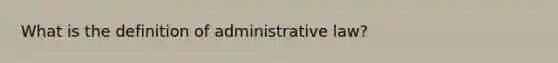 What is the definition of administrative law?