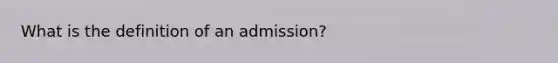 What is the definition of an admission?