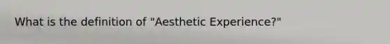 What is the definition of "Aesthetic Experience?"