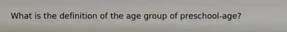 What is the definition of the age group of preschool-age?