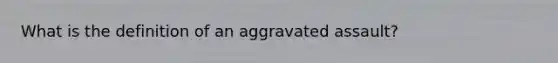 What is the definition of an aggravated assault?