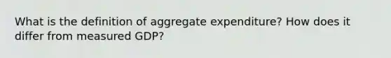 What is the definition of aggregate expenditure? How does it differ from measured GDP?