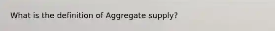 What is the definition of Aggregate supply?