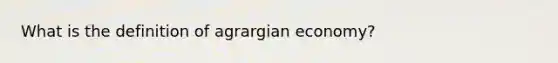 What is the definition of agrargian economy?