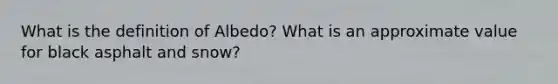 What is the definition of Albedo? What is an approximate value for black asphalt and snow?