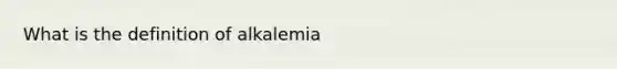 What is the definition of alkalemia