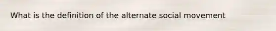 What is the definition of the alternate social movement