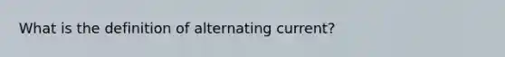 What is the definition of alternating current?