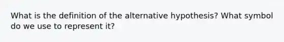 What is the definition of the alternative hypothesis? What symbol do we use to represent it?