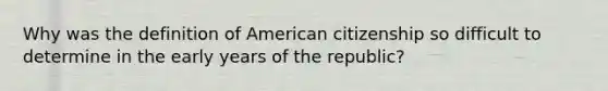 Why was the definition of American citizenship so difficult to determine in the early years of the republic?