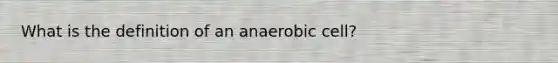 What is the definition of an anaerobic cell?