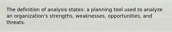 The definition of analysis states: a planning tool used to analyze an organization's strengths, weaknesses, opportunities, and threats.