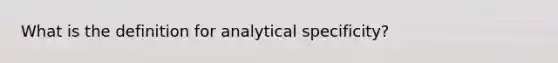 What is the definition for analytical specificity?