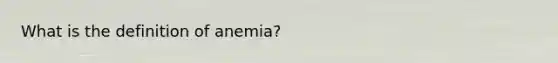 What is the definition of anemia?