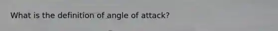 What is the definition of angle of attack?