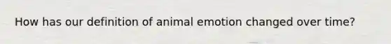 How has our definition of animal emotion changed over time?