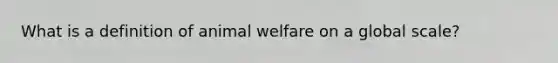 What is a definition of animal welfare on a global scale?