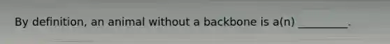 By definition, an animal without a backbone is a(n) _________.