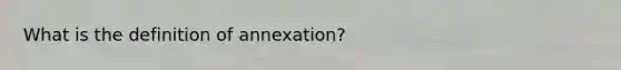 What is the definition of annexation?