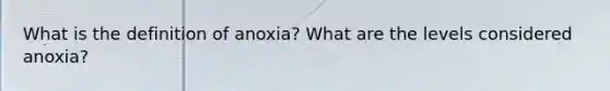 What is the definition of anoxia? What are the levels considered anoxia?