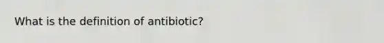 What is the definition of antibiotic?