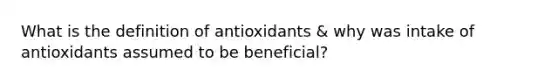 What is the definition of antioxidants & why was intake of antioxidants assumed to be beneficial?