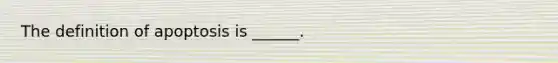 The definition of apoptosis is ______.