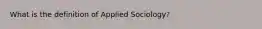 What is the definition of Applied Sociology?