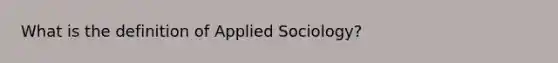 What is the definition of Applied Sociology?