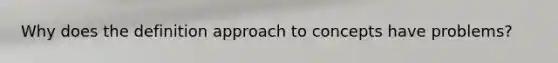 Why does the definition approach to concepts have problems?