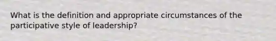 What is the definition and appropriate circumstances of the participative style of leadership?