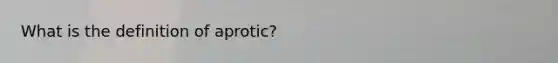 What is the definition of aprotic?