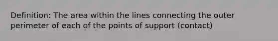 Definition: The area within the lines connecting the outer perimeter of each of the points of support (contact)