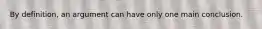 By definition, an argument can have only one main conclusion.