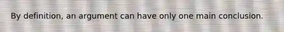 By definition, an argument can have only one main conclusion.