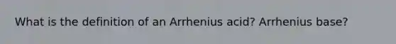 What is the definition of an Arrhenius acid? Arrhenius base?