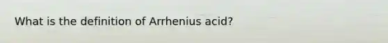 What is the definition of Arrhenius acid?