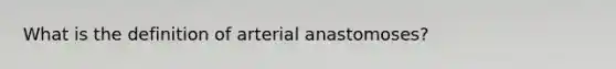 What is the definition of arterial anastomoses?