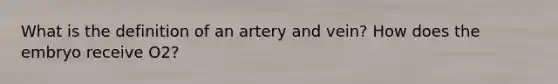 What is the definition of an artery and vein? How does the embryo receive O2?