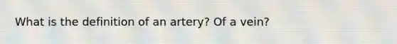 What is the definition of an artery? Of a vein?