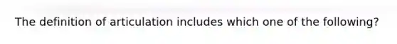 The definition of articulation includes which one of the following?