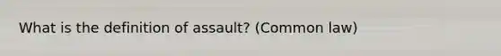 What is the definition of assault? (Common law)