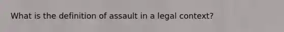 What is the definition of assault in a legal context?