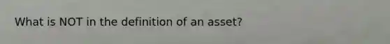 What is NOT in the definition of an asset?