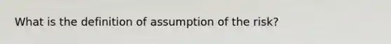 What is the definition of assumption of the risk?