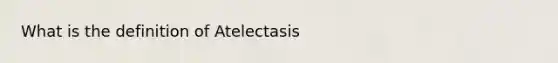 What is the definition of Atelectasis