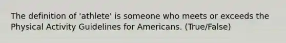 The definition of 'athlete' is someone who meets or exceeds the Physical Activity Guidelines for Americans. (True/False)